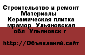 Строительство и ремонт Материалы - Керамическая плитка,мрамор. Ульяновская обл.,Ульяновск г.